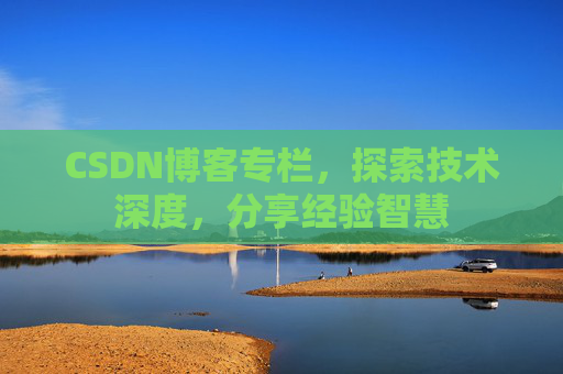 CSDN博客专栏，探索技术深度，分享经验智慧